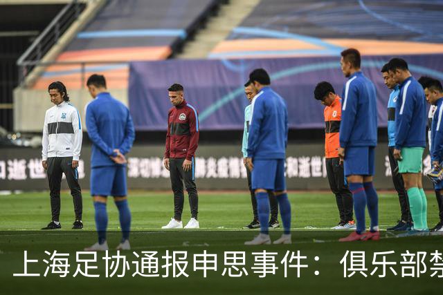 上海足协通报申思事件：俱乐部禁止注册新球员6个月 罚款2万