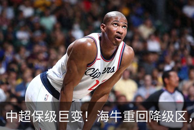 中超保级巨变！海牛重回降级区，或3队同积14分，海港或被拖下水