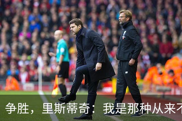 争胜，里斯蒂奇：我是那种从来不会考虑去获得一个平局的教练