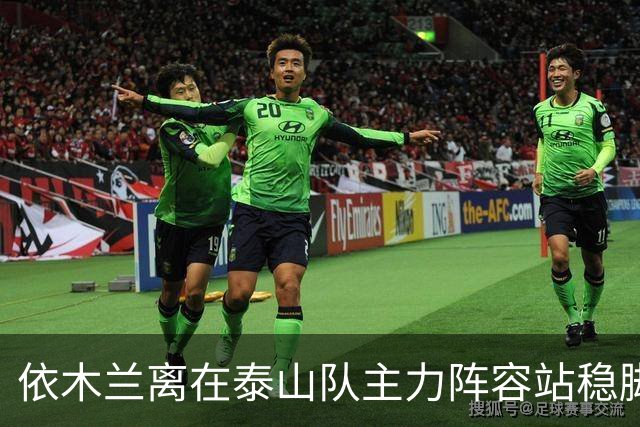 依木兰离在泰山队主力阵容站稳脚跟！就差一个进球了？引发热议