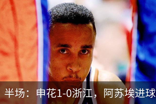 半场：申花1-0浙江，阿苏埃进球被吹，吴曦破门