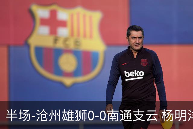 半场-沧州雄狮0-0南通支云 杨明洋破门被吹