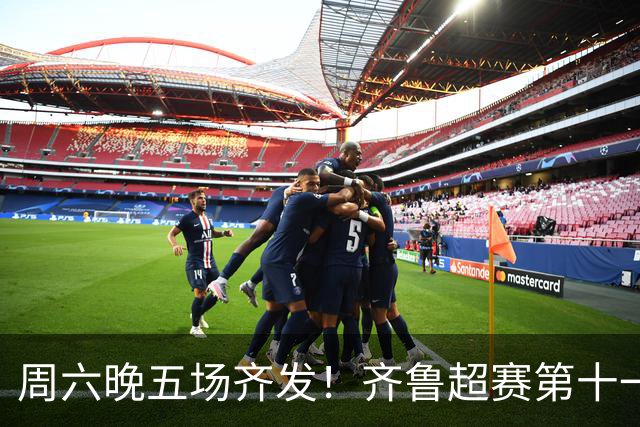 周六晚五场齐发！齐鲁超赛第十一轮观赛指南来了