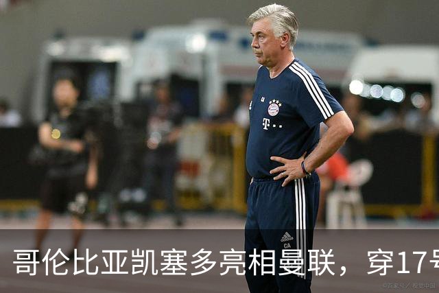 哥伦比亚凯塞多亮相曼联，穿17号踢二队！百万新援不官宣原因揭秘