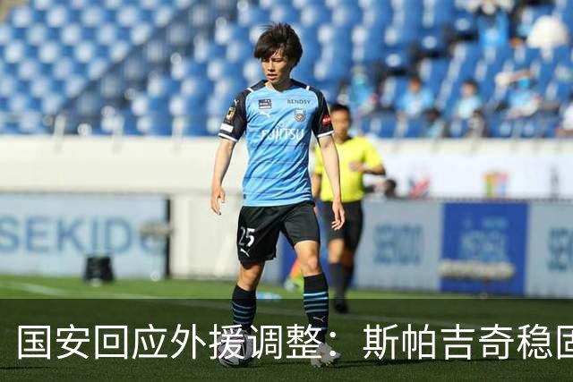 国安回应外援调整：斯帕吉奇稳固后防 引进新援只用48小时