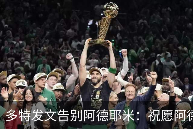 多特发文告别阿德耶米：祝愿阿德耶米和他的家人未来一切顺利