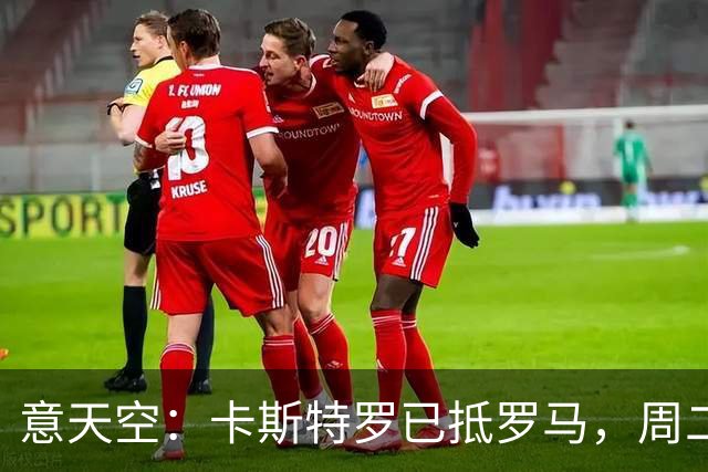 意天空：卡斯特罗已抵罗马，周二体检；多夫比克将租借加盟