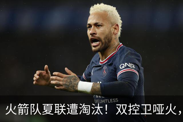 火箭队夏联遭淘汰！双控卫哑火，22投仅4中！助攻+失误数据是亮点