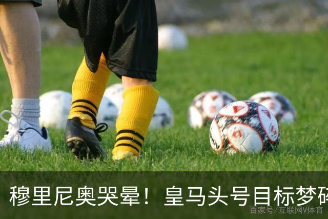 穆里尼奥哭晕！皇马头号目标梦碎！2.5 亿世界杯巨星彻底无缘