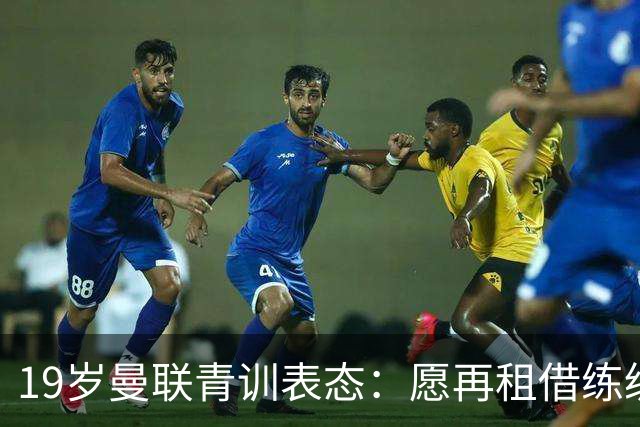 19岁曼联青训表态：愿再租借练级 终极目标为红魔踢首发