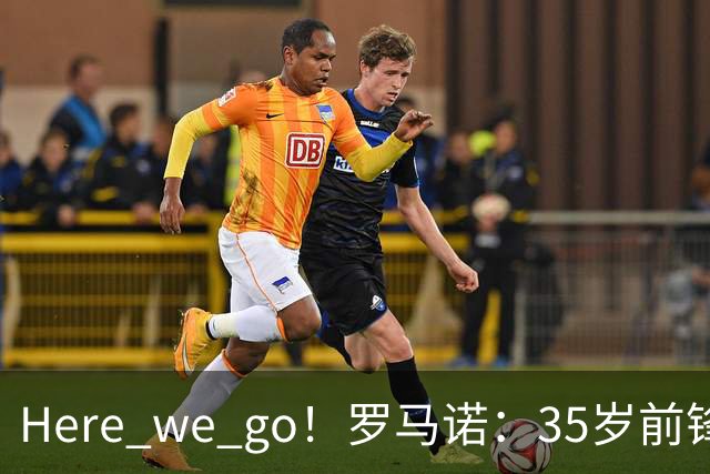 Here we go！罗马诺：35岁前锋维尔贝克将加盟切尔西